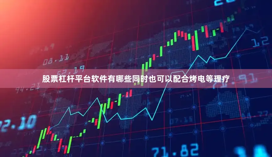 股票杠杆平台软件有哪些同时也可以配合烤电等理疗