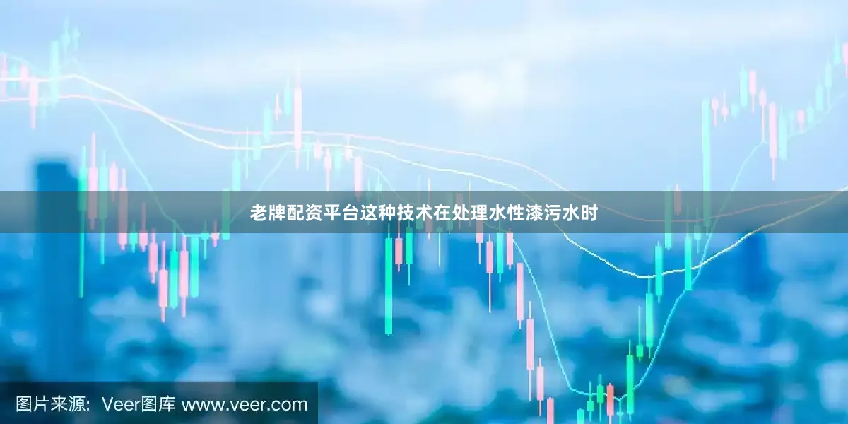 老牌配资平台这种技术在处理水性漆污水时