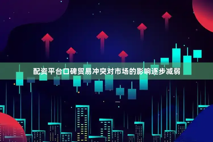 配资平台口碑贸易冲突对市场的影响逐步减弱