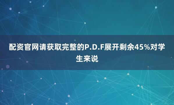 配资官网请获取完整的P.D.F展开剩余45%对学生来说