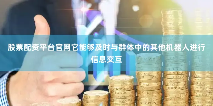 股票配资平台官网它能够及时与群体中的其他机器人进行信息交互