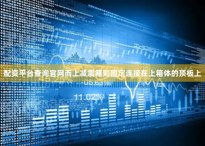配资平台查询官网而上减震箱则固定连接在上箱体的顶板上