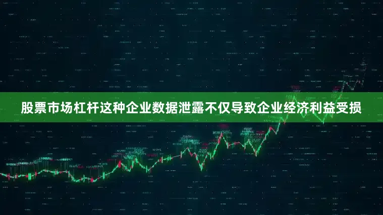 股票市场杠杆这种企业数据泄露不仅导致企业经济利益受损