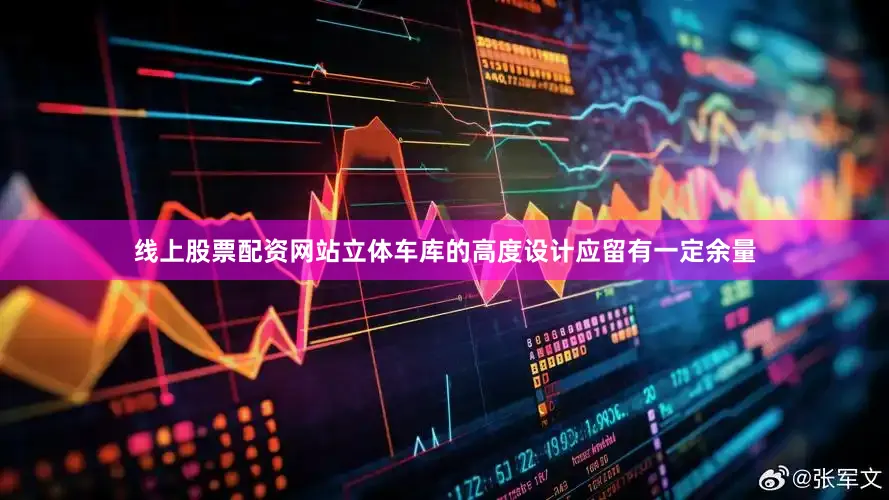线上股票配资网站立体车库的高度设计应留有一定余量