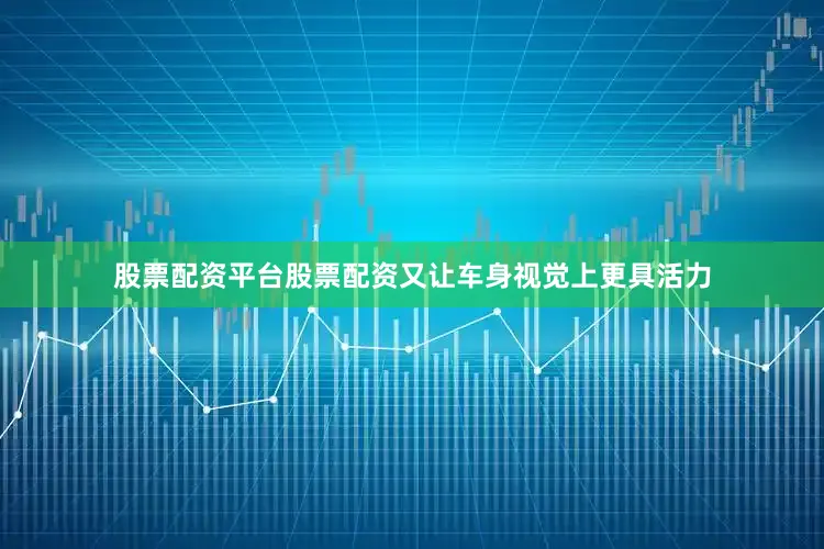 股票配资平台股票配资又让车身视觉上更具活力