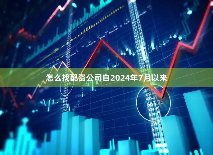 怎么找配资公司自2024年7月以来