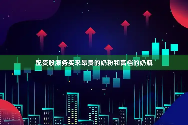 配资股服务买来昂贵的奶粉和高档的奶瓶