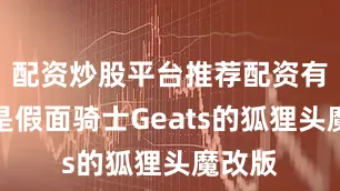 配资炒股平台推荐配资有点像是假面骑士Geats的狐狸头魔改版