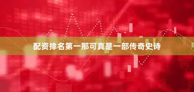 配资排名第一那可真是一部传奇史诗