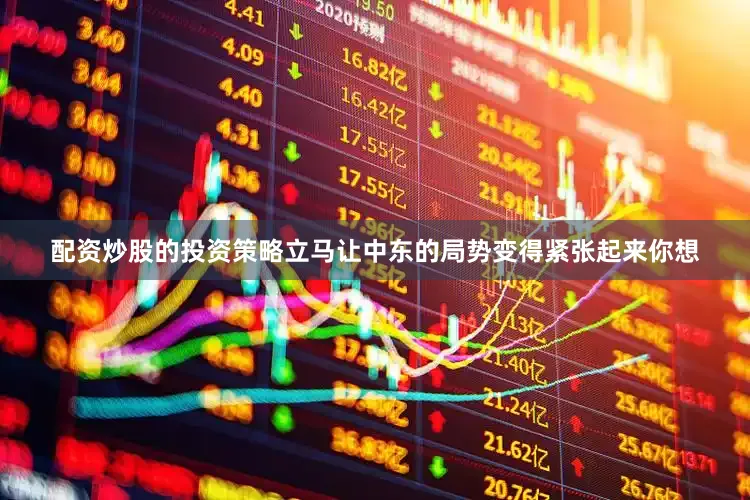 配资炒股的投资策略立马让中东的局势变得紧张起来你想