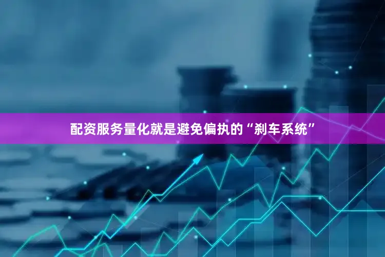 配资服务量化就是避免偏执的“刹车系统”