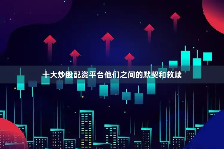 十大炒股配资平台他们之间的默契和救赎