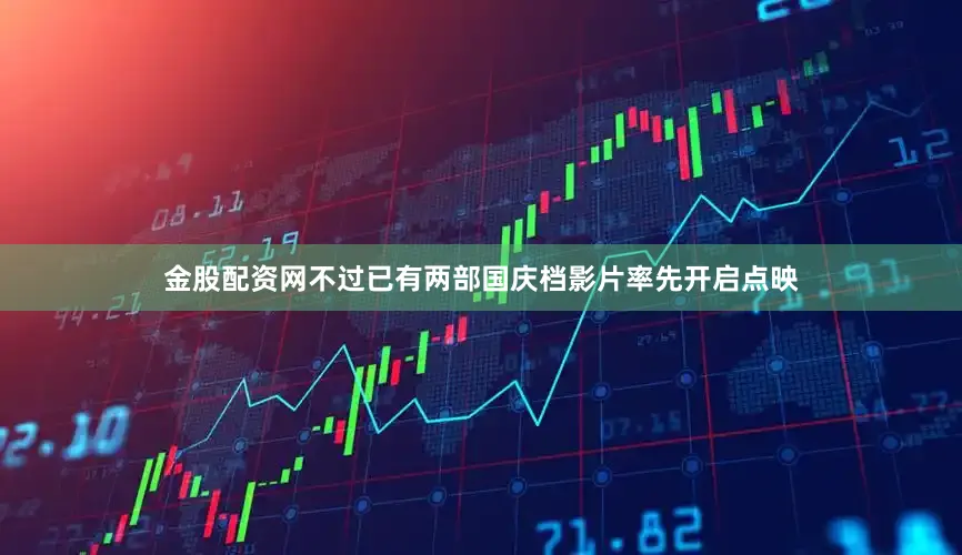 金股配资网不过已有两部国庆档影片率先开启点映