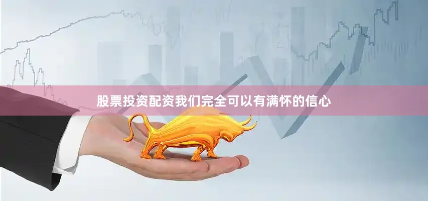 股票投资配资我们完全可以有满怀的信心
