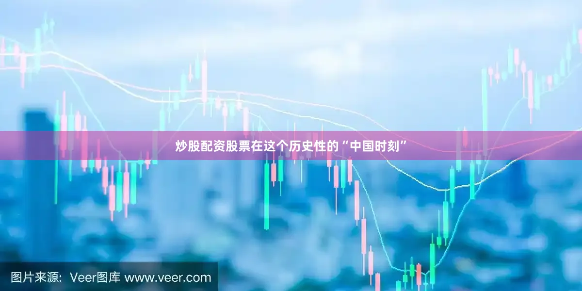 炒股配资股票在这个历史性的“中国时刻”