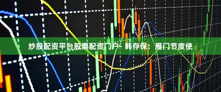 炒股配资平台股票配资门户- 韩存保：雁门节度使