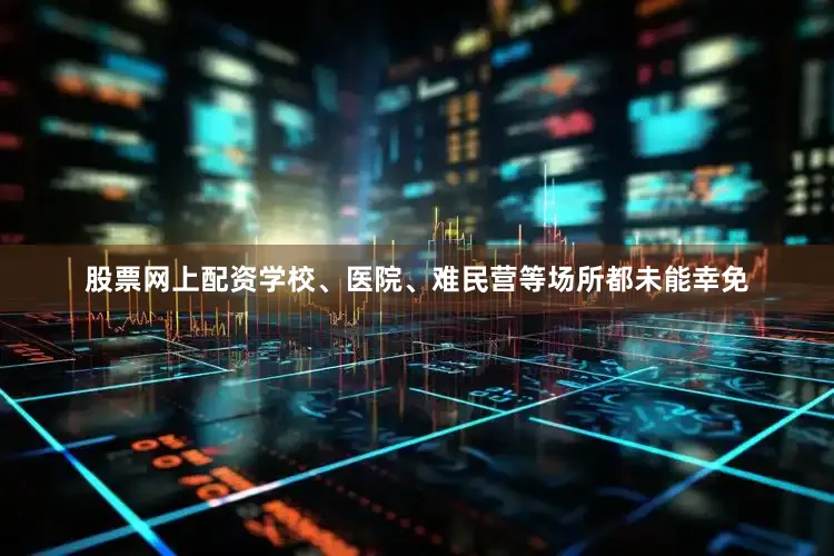 股票网上配资学校、医院、难民营等场所都未能幸免